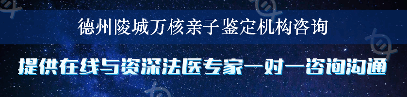 德州陵城万核亲子鉴定机构咨询